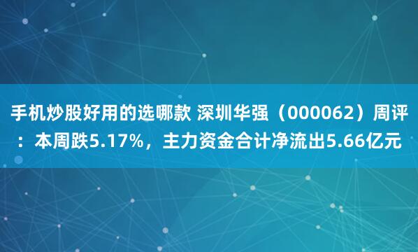 手机炒股好用的选哪款 深圳华强（000062）周评：本周跌5.17%，主力资金合计净流出5.66亿元