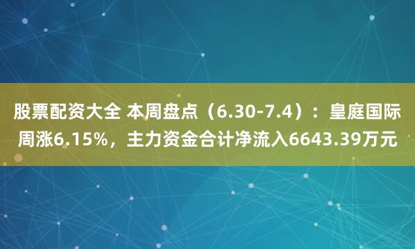 股票配资大全 本周盘点（6.30-7.4）：皇庭国际周涨6.15%，主力资金合计净流入6643.39万元
