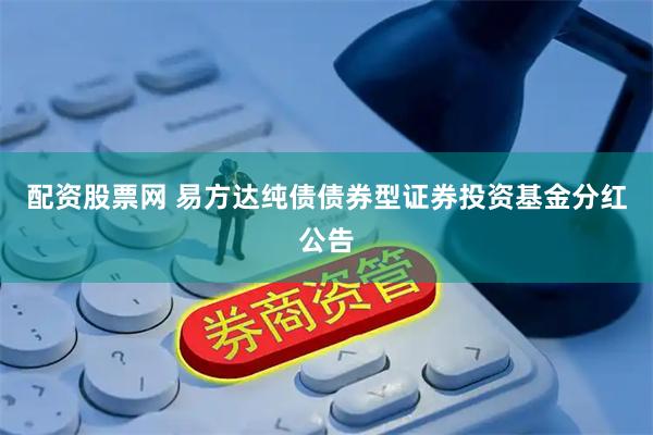 配资股票网 易方达纯债债券型证券投资基金分红公告