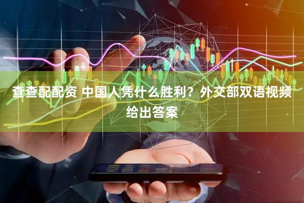 查查配配资 中国人凭什么胜利？外交部双语视频给出答案