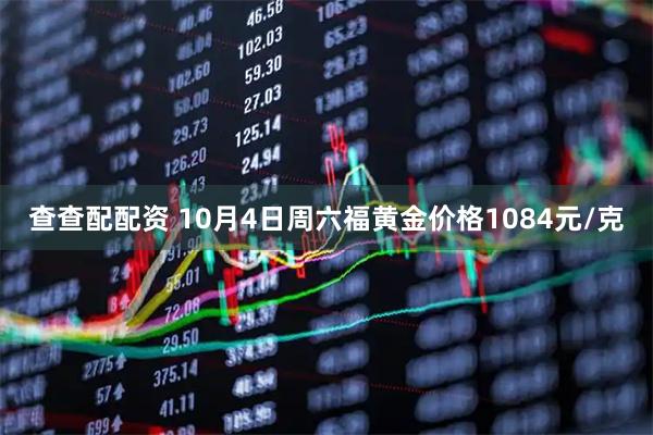 查查配配资 10月4日周六福黄金价格1084元/克