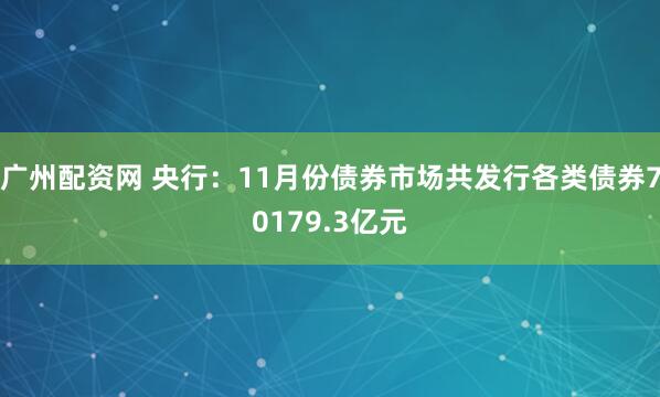 广州配资网 央行：11月份债券市场共发行各类债券70179.3亿元