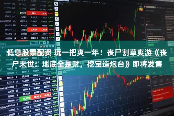 低息股票配资 玩一把爽一年！丧尸割草爽游《丧尸末世：地底全是财，挖宝造炮台》即将发售